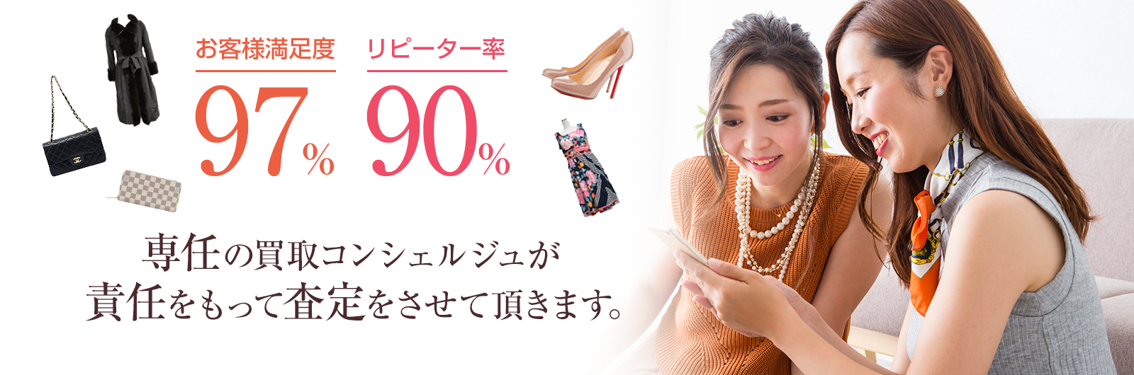 お客様満足度97％、ピーター率90％　専任の買取コンシェルジュが責任をもって査定をさせて頂きます。