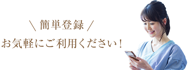 簡単登録 お気軽にご利用ください！