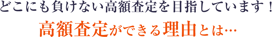 どこにも負けない高額査定を目指しています！高額査定ができる理由とは…